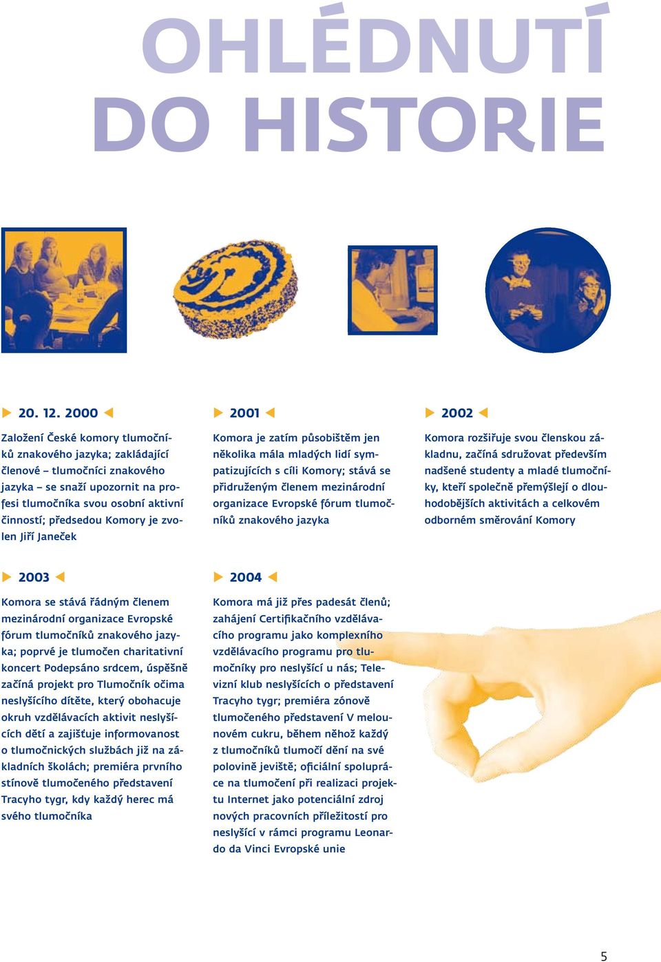 zvolen Jiří Janeček 2001 Komora je zatím působištěm jen několika mála mladých lidí sympatizujících s cíli Komory; stává se přidruženým členem mezinárodní organizace Evropské fórum tlumočníků