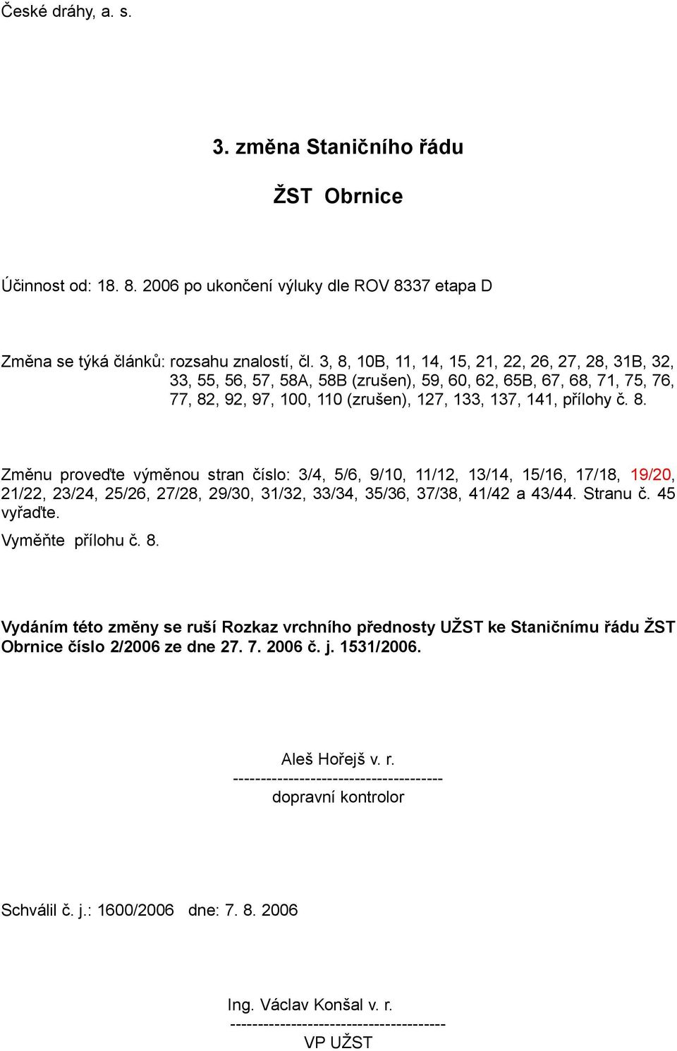 Stranu č. 45 vyřaďte. Vyměňte přílohu č. 8. Vydáním této změny se ruší Rozkaz vrchního přednosty UŽST ke Staničnímu řádu ŽST Obrnice číslo 2/2006 ze dne 27. 7. 2006 č. j. 1531/2006. Aleš Hořejš v. r. -------------------------------------- dopravní kontrolor Schválil č.