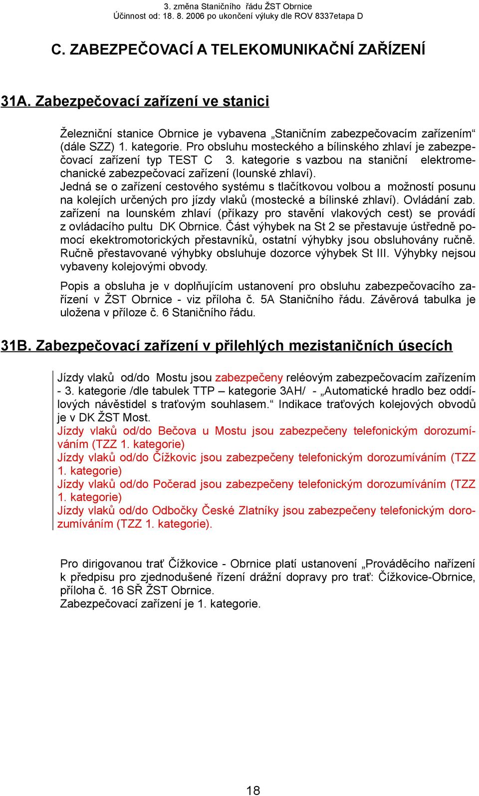 Jedná se o zařízení cestového systému s tlačítkovou volbou a možností posunu na kolejích určených pro jízdy vlaků (mostecké a bílinské zhlaví). Ovládání zab.