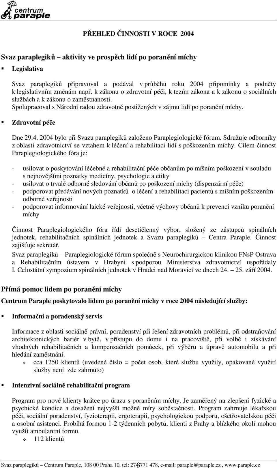 Zdravotní péče Dne 29.4. 2004 bylo při Svazu paraplegiků založeno Paraplegiologické fórum. Sdružuje odborníky z oblasti zdravotnictví se vztahem k léčení a rehabilitaci lidí s poškozením míchy.