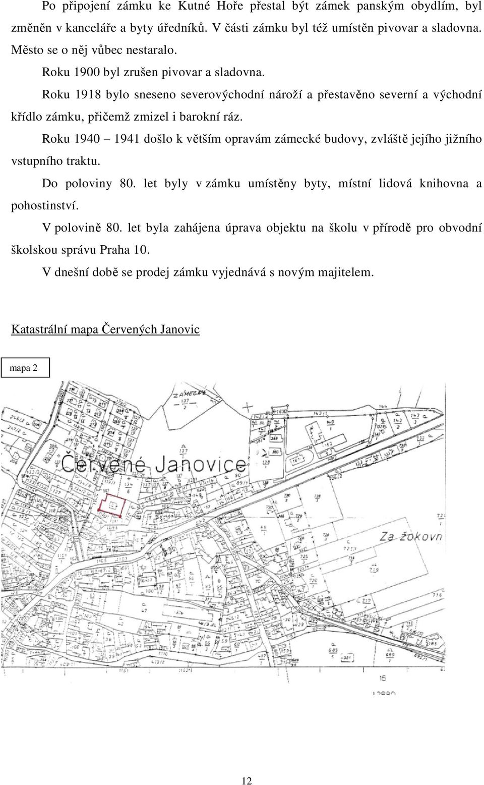 Roku 1918 bylo sneseno severovýchodní nároží a přestavěno severní a východní křídlo zámku, přičemž zmizel i barokní ráz.