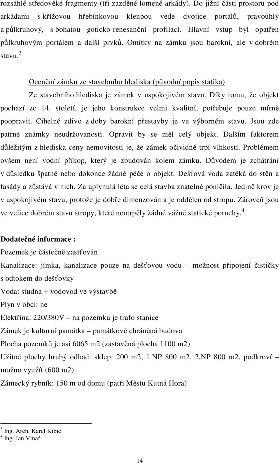 Hlavní vstup byl opatřen půlkruhovým portálem a další prvků. Omítky na zámku jsou barokní, ale v dobrém stavu.