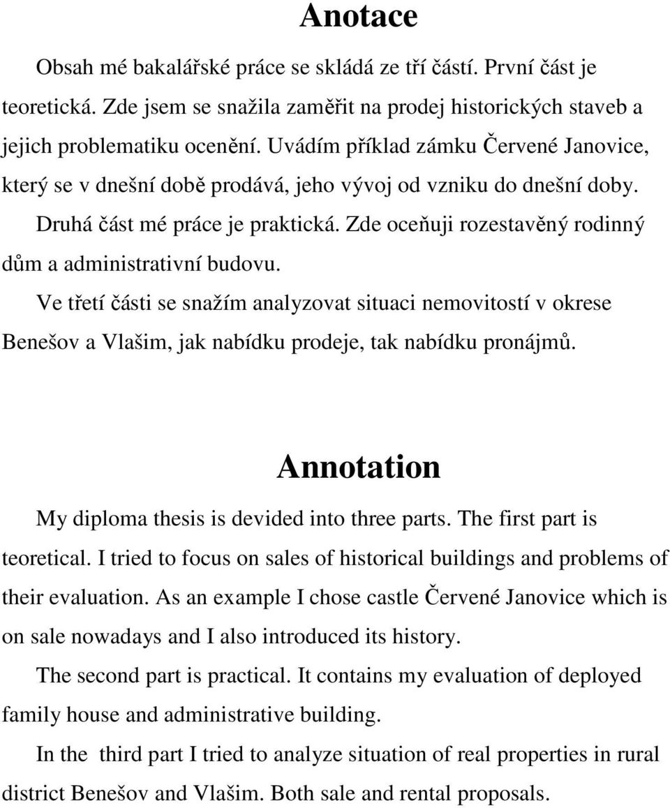 Zde oceňuji rozestavěný rodinný dům a administrativní budovu. Ve třetí části se snažím analyzovat situaci nemovitostí v okrese Benešov a Vlašim, jak nabídku prodeje, tak nabídku pronájmů.