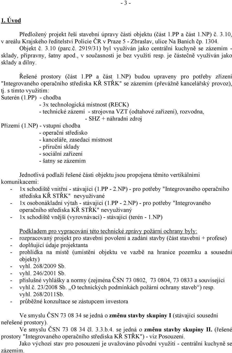 Řešené prostory (část 1.PP a část 1.NP) budou upraveny pro potřeby zřízení "Integrovaného operačního střediska KŘ STŘK" se zázemím (převážně kancelářský provoz), tj. s tímto využitím: Suterén (1.