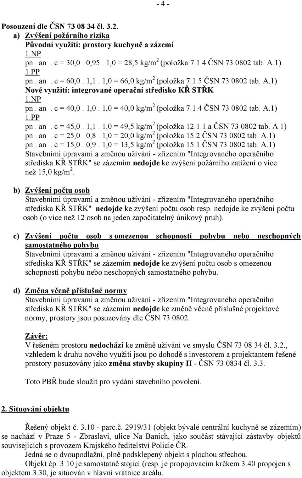 A.1) 1.PP pn. an. c = 45,0. 1,1. 1,0 = 49,5 kg/m 2 (položka 12.1.1.a ČSN 73 0802 tab. A.1) pn. an. c = 25,0. 0,8. 1,0 = 20,0 kg/m 2 (položka 15.2 ČSN 73 0802 tab. A.1) pn. an. c = 15,0. 0,9.