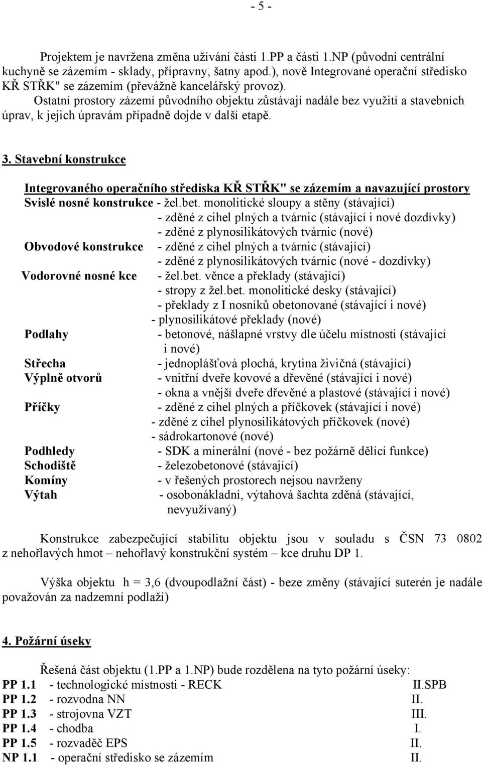 Ostatní prostory zázemí původního objektu zůstávají nadále bez využití a stavebních úprav, k jejich úpravám případně dojde v další etapě. 3.