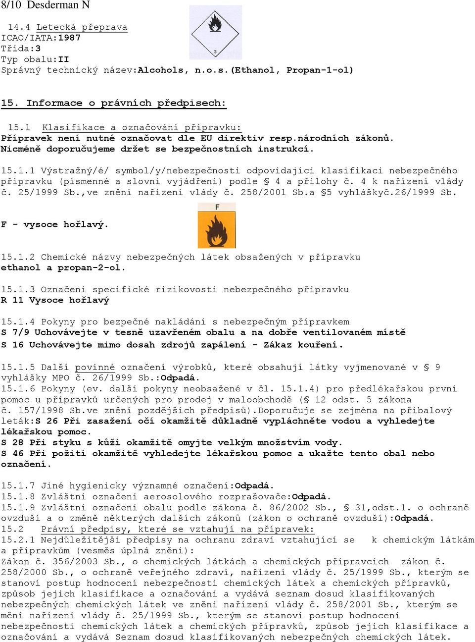 4 k nařízení vlády č. 25/1999 Sb.,ve znění nařízení vlády č. 258/2001 Sb.a 5 vyhláškyč.26/1999 Sb. F - vysoce hořlavý. 15.1.2 Chemické názvy nebezpečných látek obsažených v přípravku ethanol a propan-2-ol.