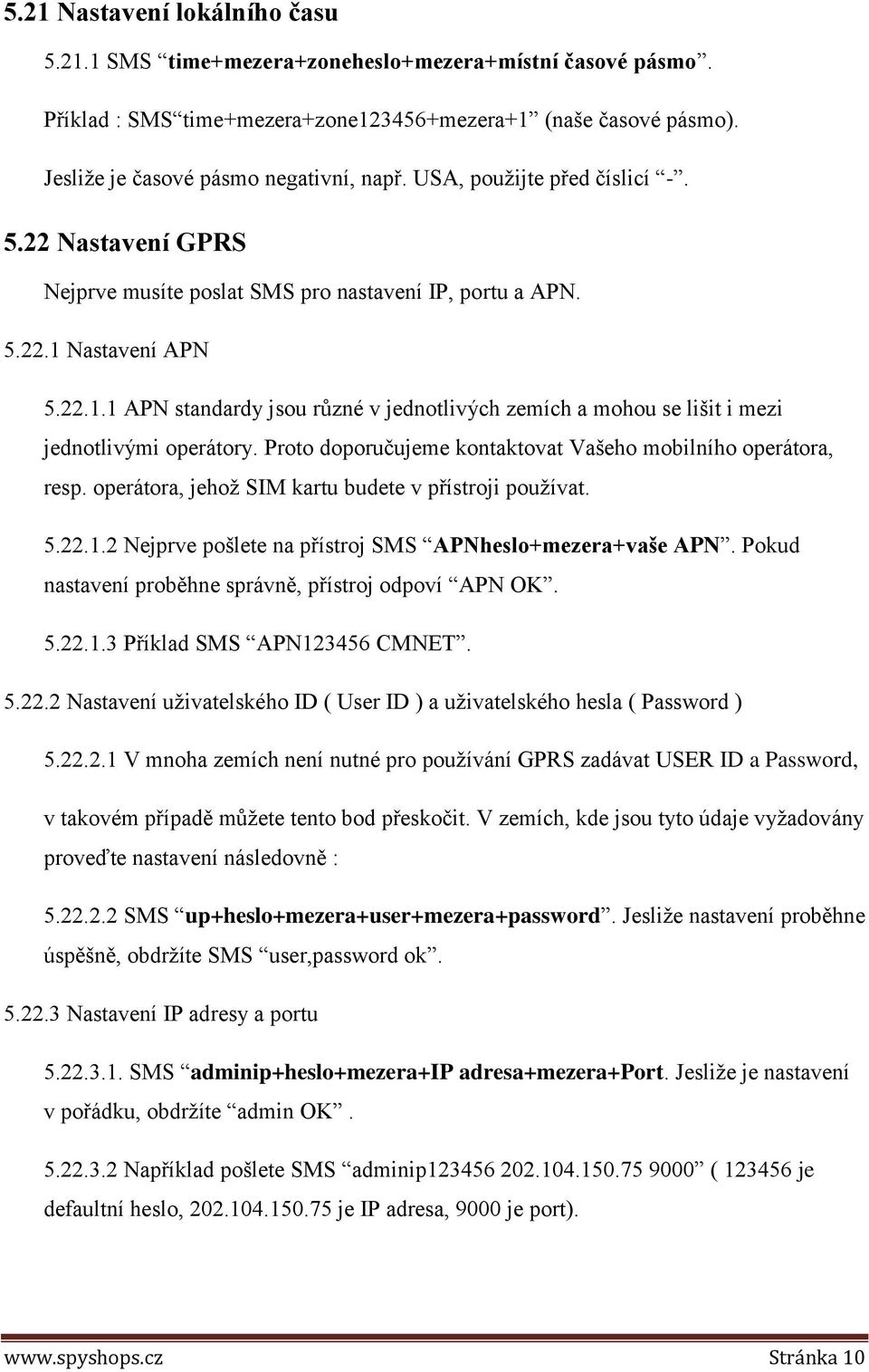 Nastavení APN 5.22.1.1 APN standardy jsou různé v jednotlivých zemích a mohou se lišit i mezi jednotlivými operátory. Proto doporučujeme kontaktovat Vašeho mobilního operátora, resp.