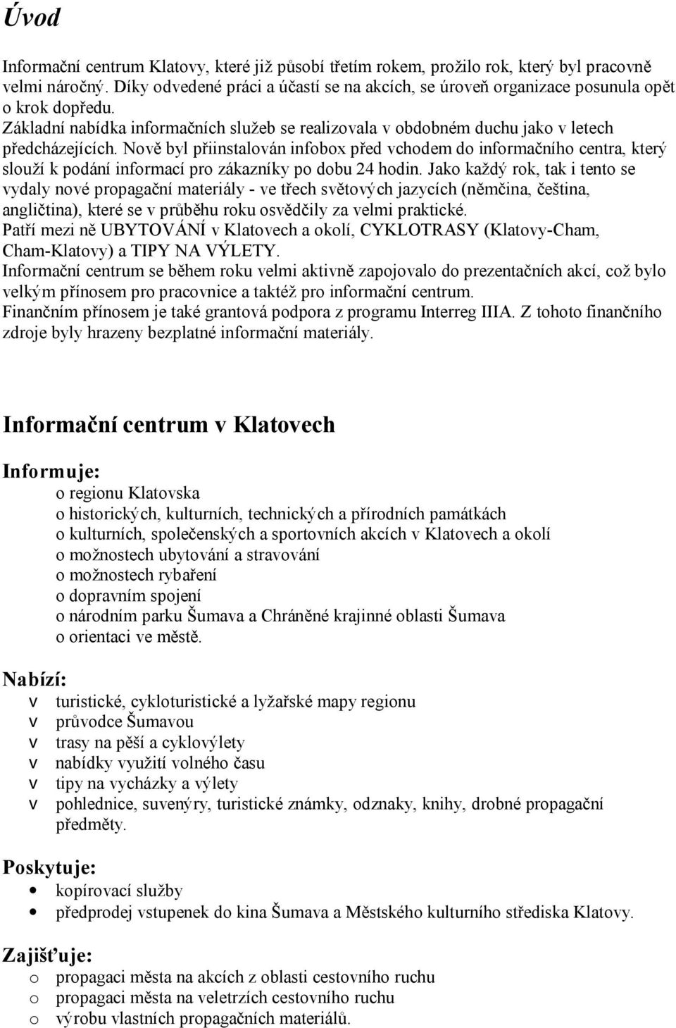 Nově byl přiinstalován infobox před vchodem do informačního centra, který slouží k podání informací pro zákazníky po dobu 24 hodin.