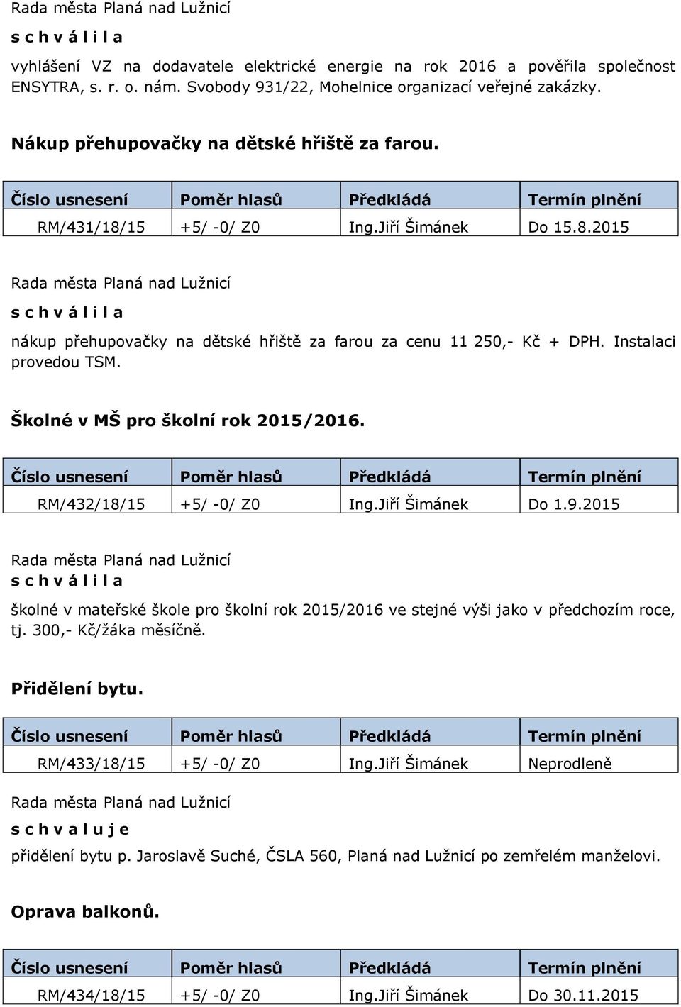 Školné v MŠ pro školní rok 2015/2016. RM/432/18/15 +5/ -0/ Z0 Ing.Jiří Šimánek Do 1.9.2015 školné v mateřské škole pro školní rok 2015/2016 ve stejné výši jako v předchozím roce, tj.