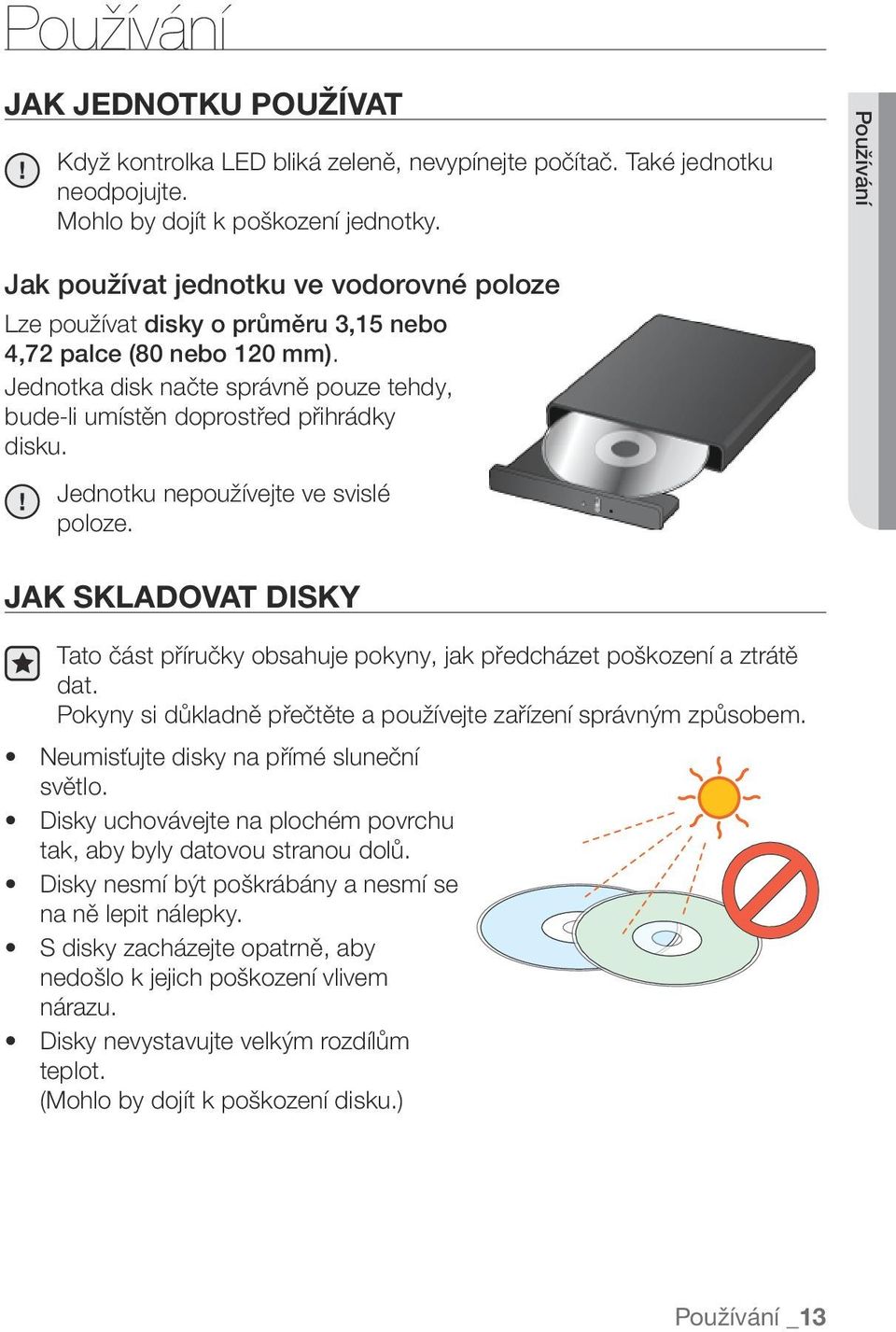 Jednotka disk načte správně pouze tehdy, bude-li umístěn doprostřed přihrádky disku. Jednotku nepoužívejte ve svislé poloze.