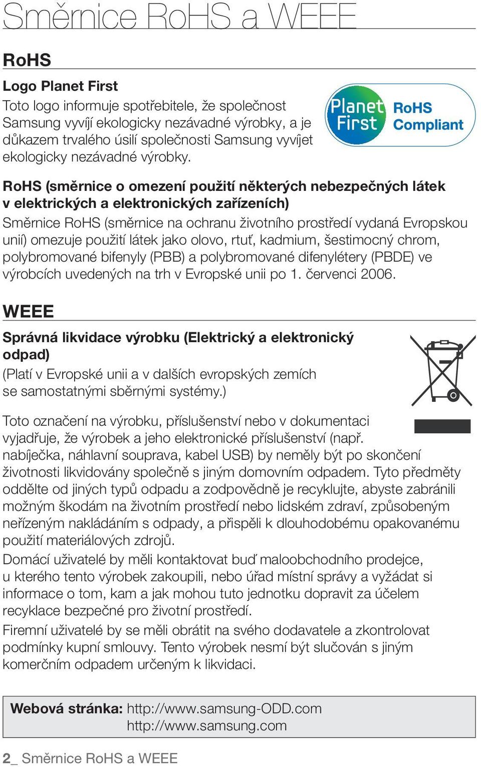 RoHS (směrnice o omezení použití některých nebezpečných látek v elektrických a elektronických zařízeních) Směrnice RoHS (směrnice na ochranu životního prostředí vydaná Evropskou unií) omezuje použití