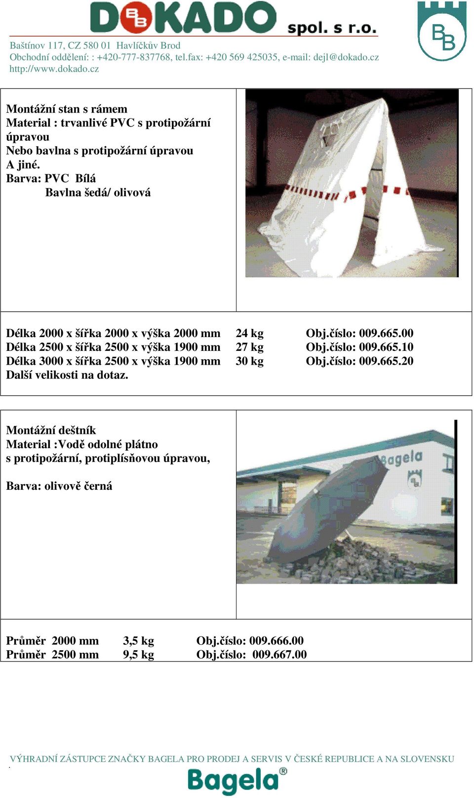 00 Délka 2500 x šířka 2500 x výška 1900 mm 27 kg Obj.číslo: 009.665.10 Délka 3000 x šířka 2500 x výška 1900 mm 30 kg Obj.číslo: 009.665.20 Další velikosti na dotaz.