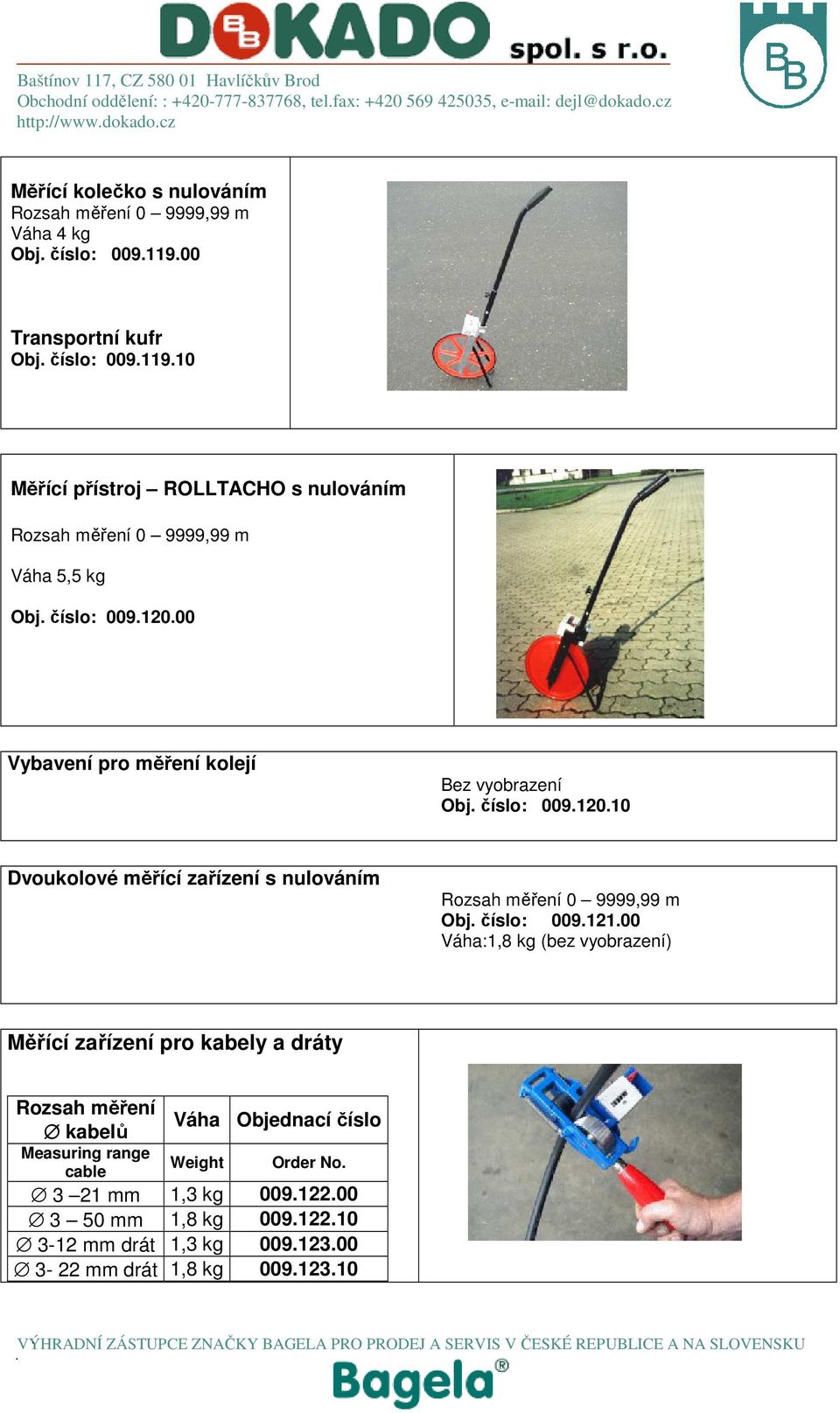 00 Vybavení pro měření kolejí Bez vyobrazení Obj. číslo: 009.120.10 Dvoukolové měřící zařízení s nulováním Rozsah měření 0 9999,99 m Obj. číslo: 009.121.