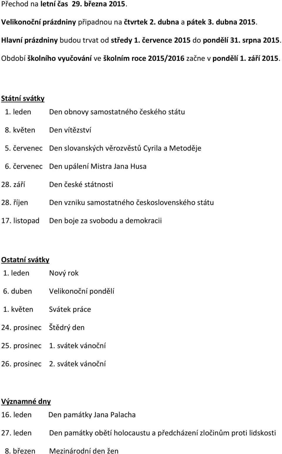 červenec Den slovanských věrozvěstů Cyrila a Metoděje 6. červenec Den upálení Mistra Jana Husa 28. září Den české státnosti 28. říjen Den vzniku samostatného československého státu 17.