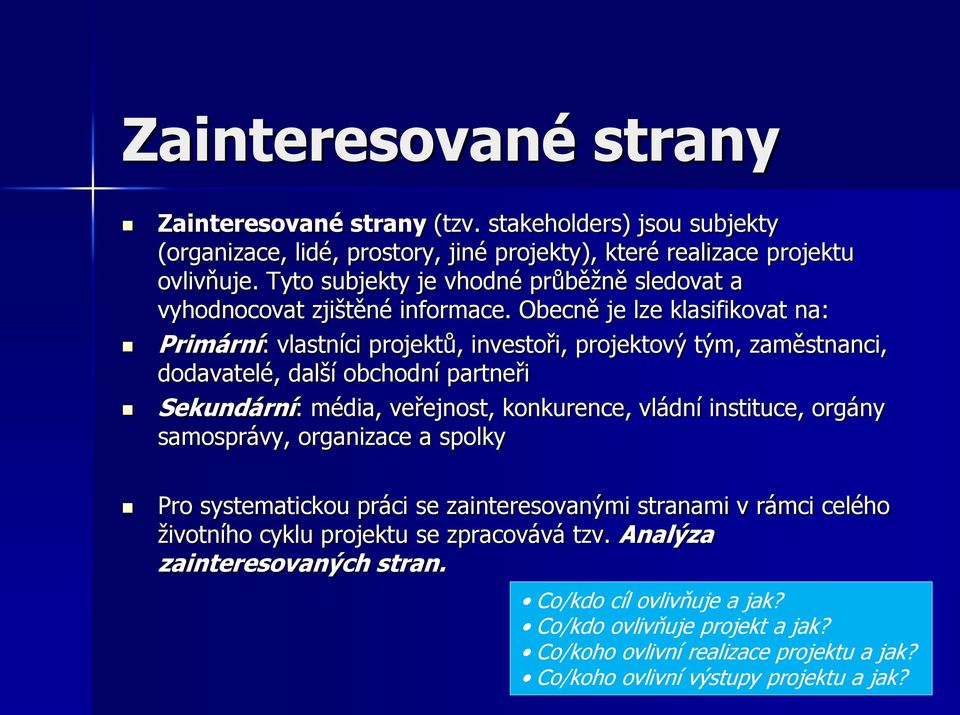 Obecně je lze klasifikovat na: Primární: vlastníci projektů, investoři, projektový tým, zaměstnanci, dodavatelé, další obchodní partneři Sekundární: média, veřejnost, konkurence, vládní