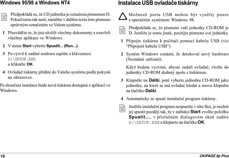 EXE a kliknìte OK. 4 Ovladaè tiskárny pøidáte do Vašeho systému podle pokynù na obrazovce. Po skonèení instalace bude nová tiskárna dostupná z aplikací ve Windows.