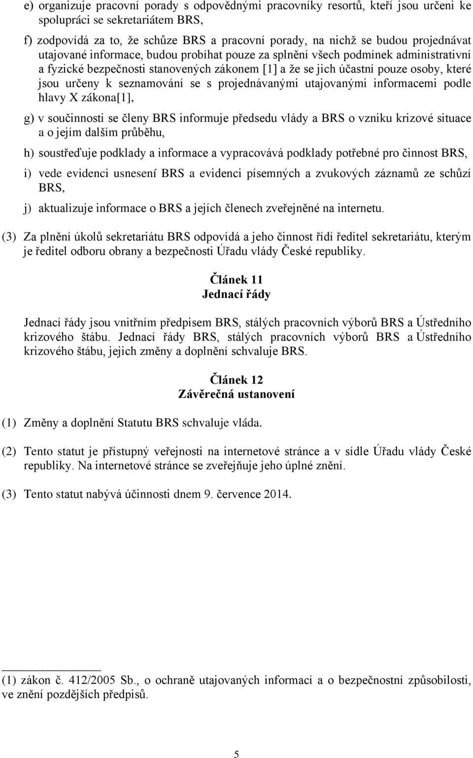 seznamování se s projednávanými utajovanými informacemi podle hlavy X zákona[1], g) v součinnosti se členy BRS informuje předsedu vlády a BRS o vzniku krizové situace a o jejím dalším průběhu, h)