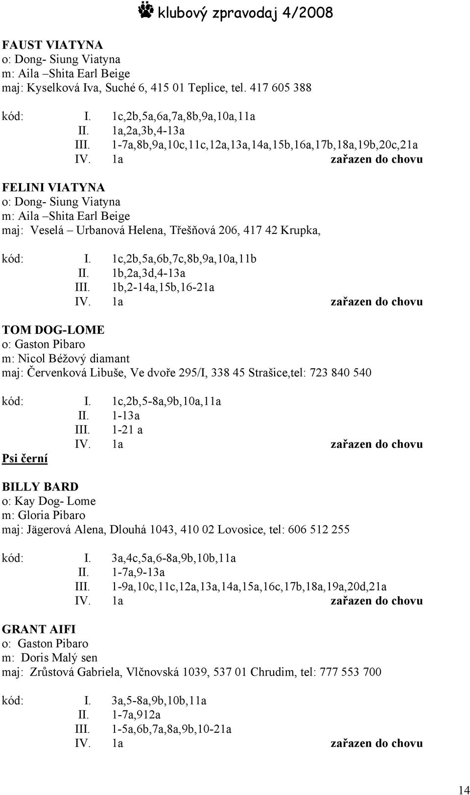 1a zařazen do chovu FELINI VIATYNA o: Dong- Siung Viatyna m: Aila Shita Earl Beige maj: Veselá Urbanová Helena, Třešňová 206, 417 42 Krupka, kód: I. 1c,2b,5a,6b,7c,8b,9a,10a,11b II.