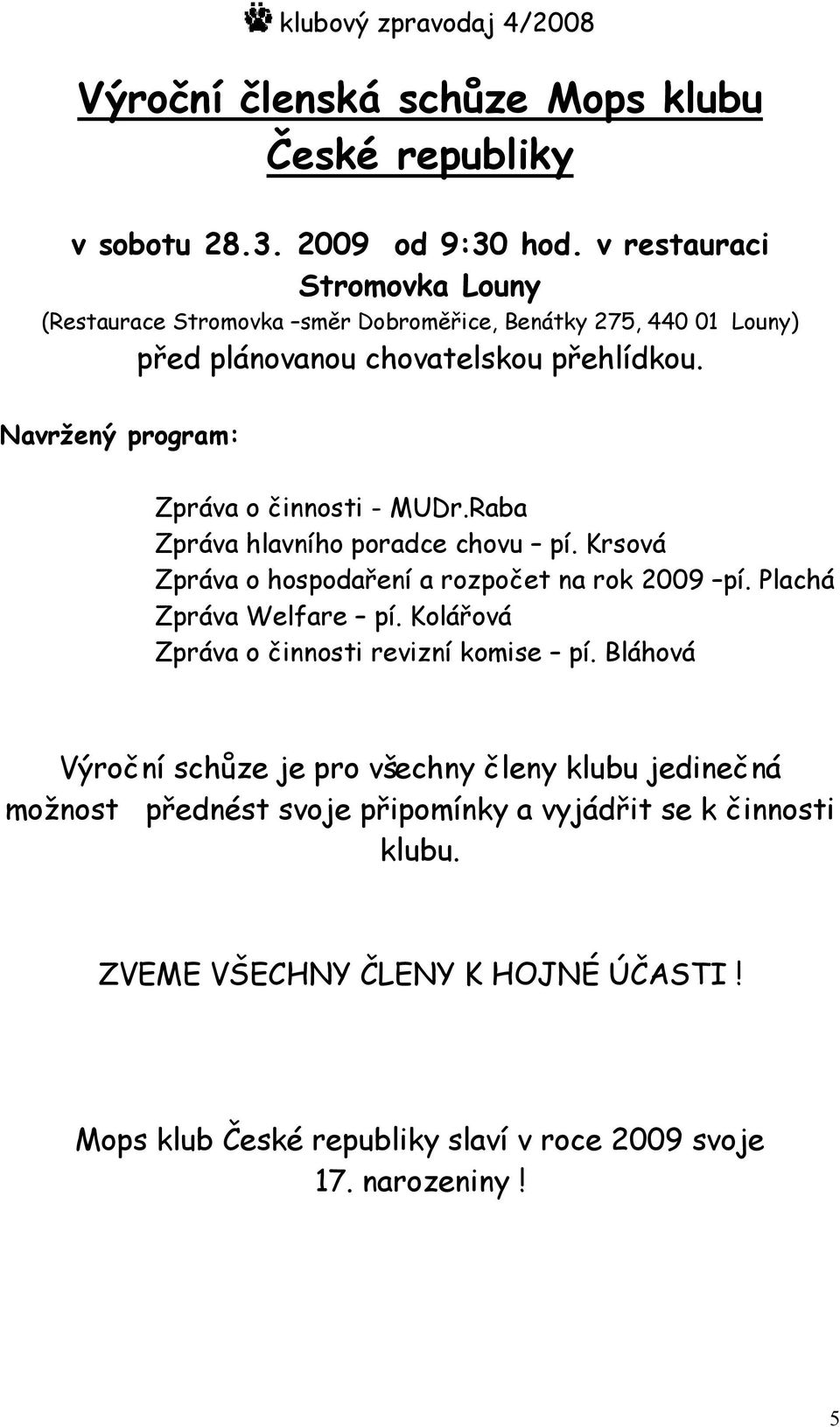 Navržený program: Zpráva o činnosti - MUDr.Raba Zpráva hlavního poradce chovu pí. Krsová Zpráva o hospodaření a rozpočet na rok 2009 pí. Plachá Zpráva Welfare pí.