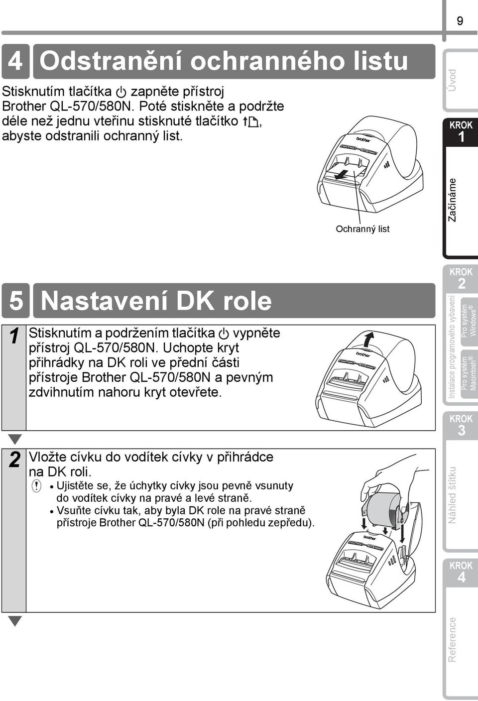 Uchopte kryt přihrádky na DK roli ve přední části přístroje Brother QL-570/580N a pevným zdvihnutím nahoru kryt otevřete. Vložte cívku do vodítek cívky v přihrádce na DK roli.