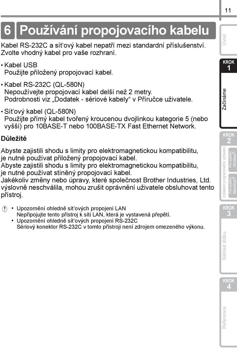 Sít ový kabel (QL-580N) Použijte přímý kabel tvořený kroucenou dvojlinkou kategorie 5 (nebo vyšší) pro 0BASE-T nebo 00BASE-TX Fast Ethernet Network.