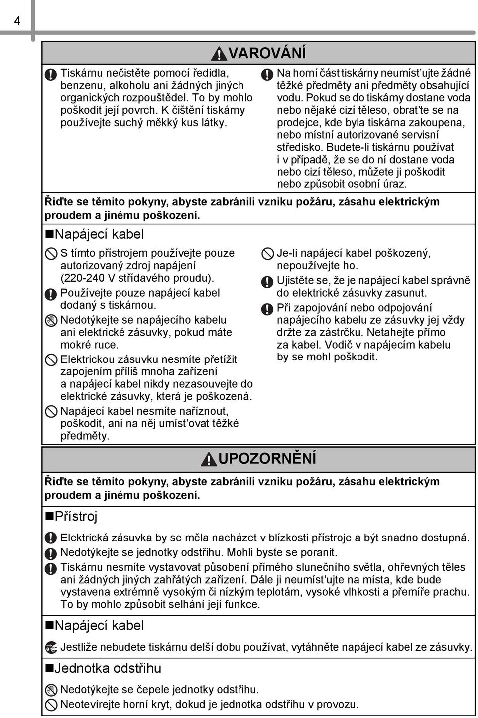 Pokud se do tiskárny dostane voda nebo nějaké cizí těleso, obrat te se na prodejce, kde byla tiskárna zakoupena, nebo místní autorizované servisní středisko.