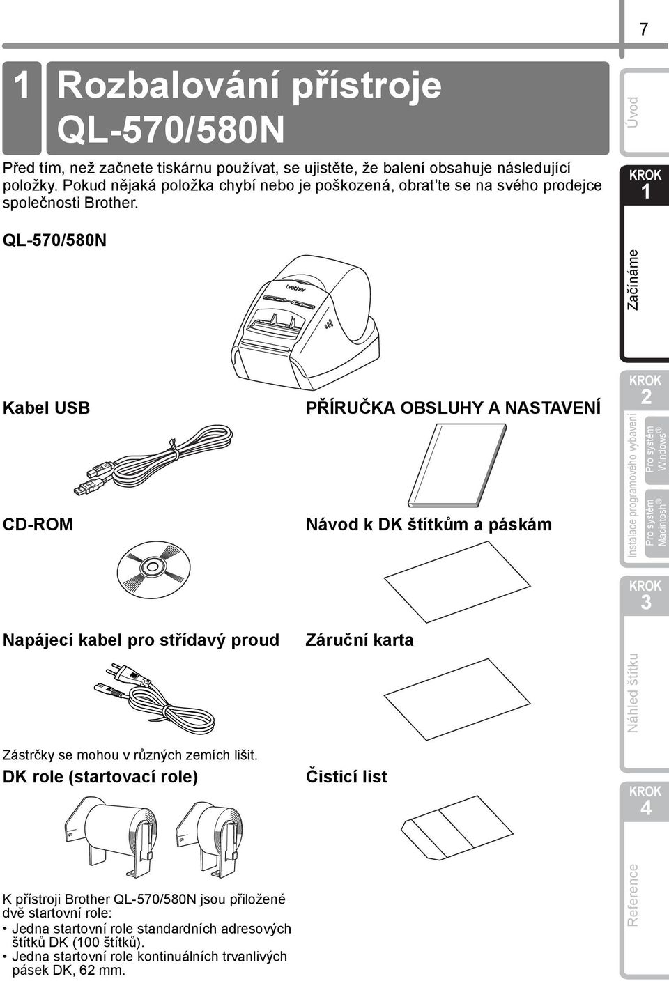 QL-570/580N Kabel USB CD-ROM Napájecí kabel pro střídavý proud Zástrčky se mohou v různých zemích lišit.