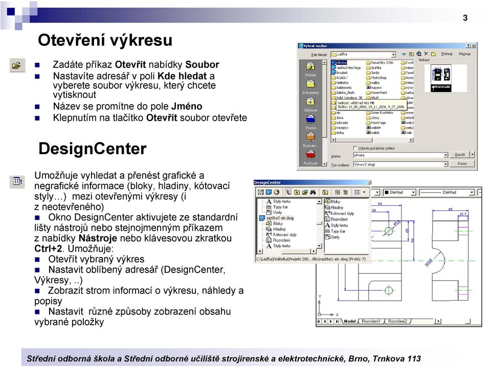 výkresy (i z neotevřeného) Okno DesignCenter aktivujete ze standardní lišty nástrojů nebo stejnojmenným příkazem z nabídky Nástroje nebo klávesovou zkratkou Ctrl+2.