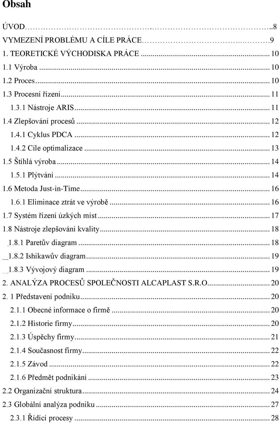 .. 17 1.8 Nástroje zlepšování kvality... 18 1.8.1 Paretův diagram... 18 1.8.2 Ishikawův diagram... 19 1.8.3 Vývojový diagram... 19 2. ANALÝZA PROCESŮ SPOLEČNOSTI ALCAPLAST S.R.O.... 20 2.