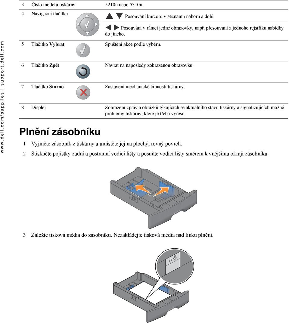 8 Displej Zobrazení zpráv a obrázků týkajících se aktuálního stavu tiskárny a signalizujících možné problémy tiskárny, které je třeba vyřešit.