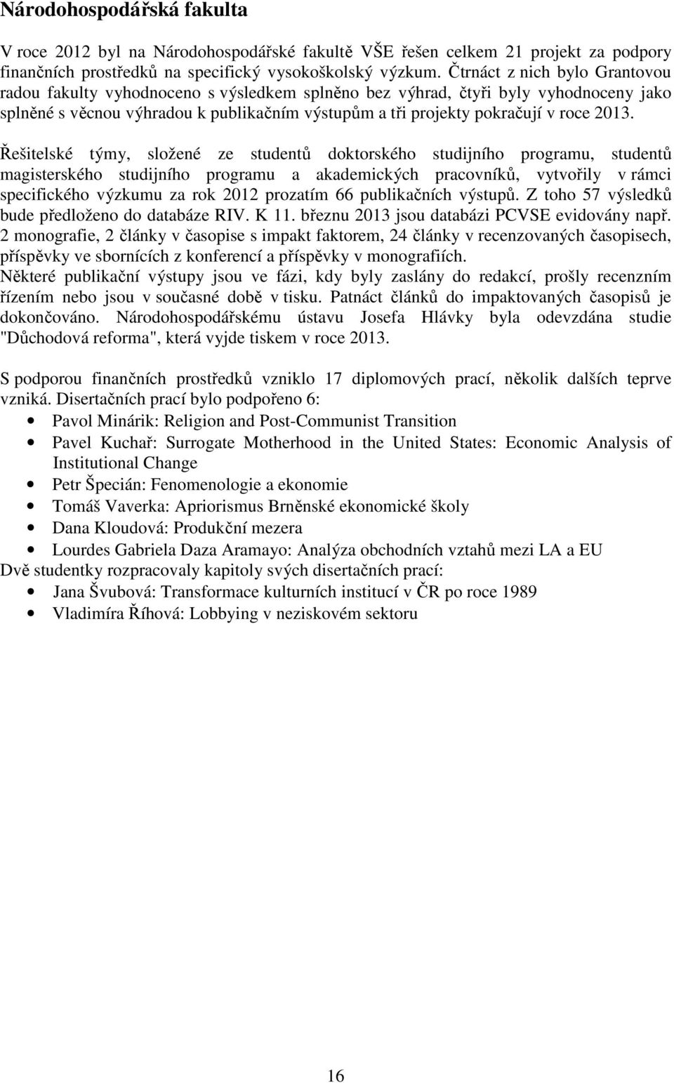 2013. Řešitelské týmy, složené ze studentů doktorského studijního programu, studentů magisterského studijního programu a akademických pracovníků, vytvořily v rámci specifického výzkumu za rok 2012