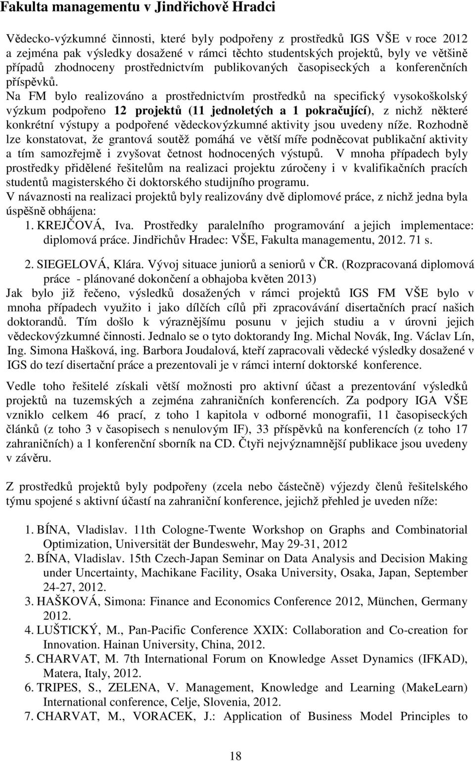 Na FM bylo realizováno a prostřednictvím prostředků na specifický vysokoškolský výzkum podpořeno 12 projektů (11 jednoletých a 1 pokračující), z nichž některé konkrétní výstupy a podpořené