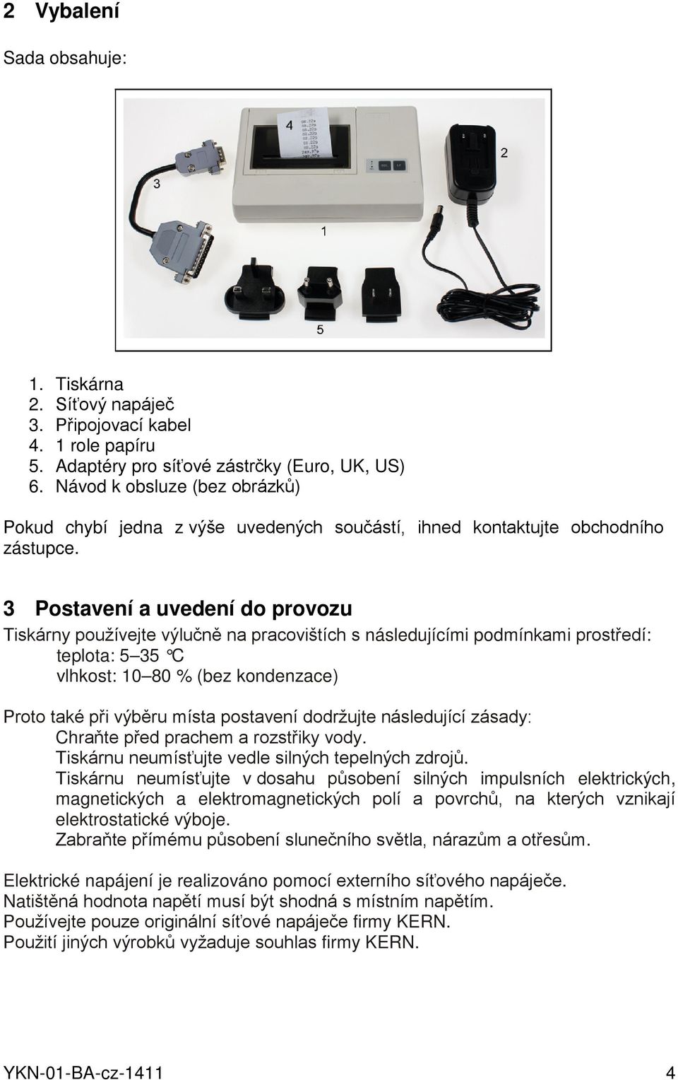 3 Postavení a uvedení do provozu Tiskárny používejte výlučně na pracovištích s následujícími podmínkami prostředí: teplota: 5 35 C vlhkost: 10 80 % (bez kondenzace) Proto také při výběru místa