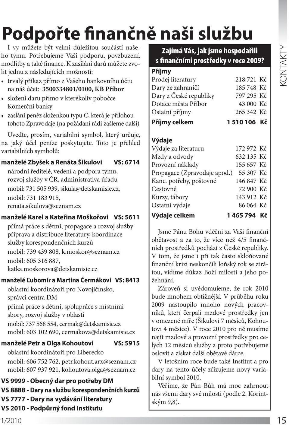 banky zaslání peněz složenkou typu C, která je přílohou tohoto Zpravodaje (na požádání rádi zašleme další) Uveďte, prosím, variabilní symbol, který určuje, na jaký účel peníze poskytujete.