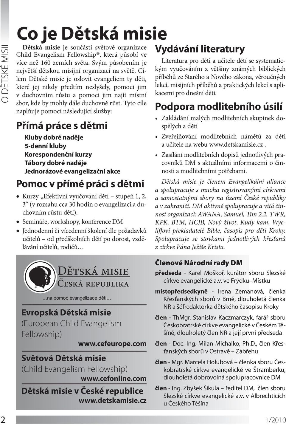 Cílem Dětské misie je oslovit evangeliem ty děti, které jej nikdy předtím neslyšely, pomoci jim v duchovním růstu a pomoci jim najít místní sbor, kde by mohly dále duchovně růst.
