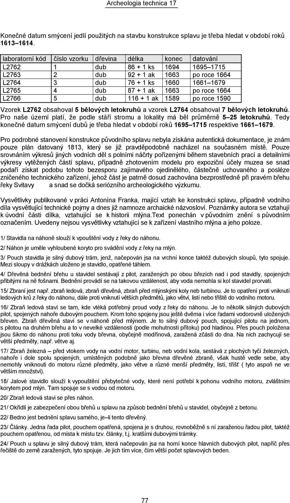 po roce 1664 L2766 5 dub 116 + 1 ak 1589 po roce 1590 Vzorek L2762 obsahoval 5 bělových letokruhů a vzorek L2764 obsahoval 7 bělových letokruhů.