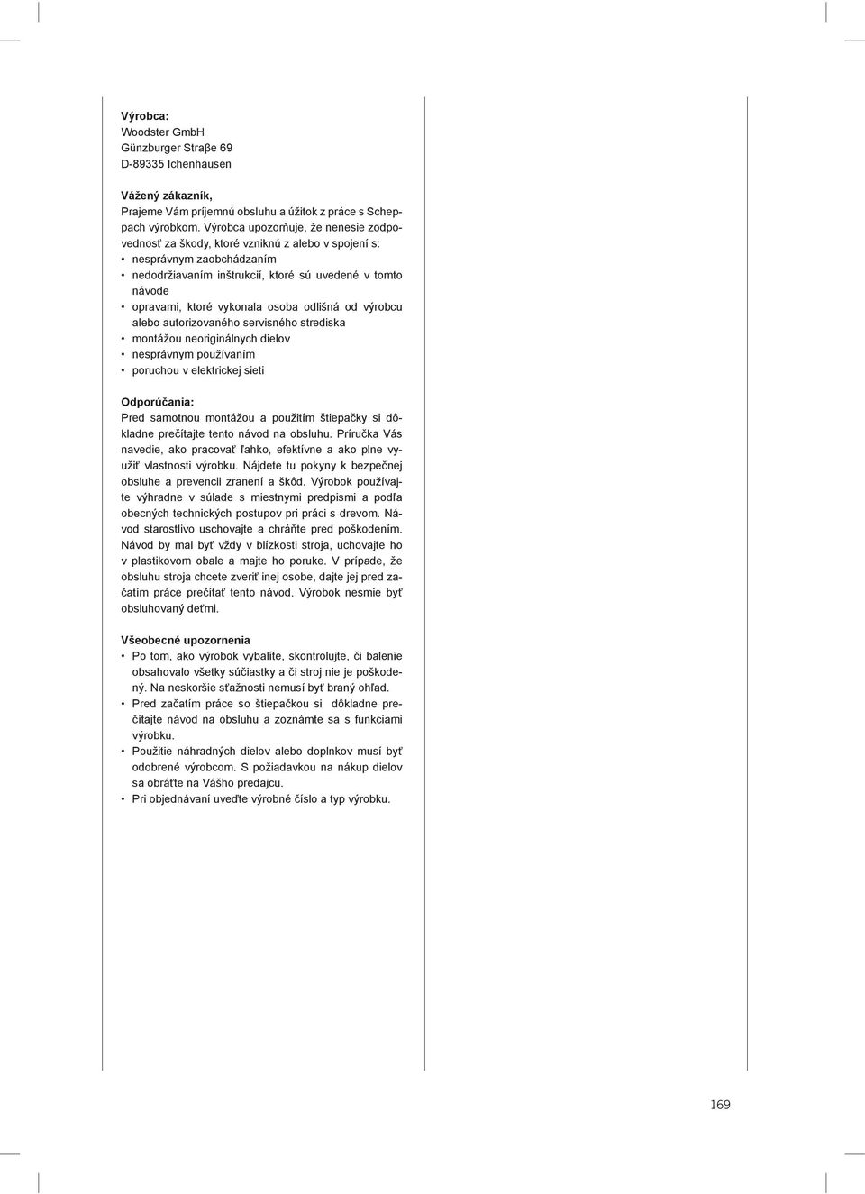 osoba odlišná od výrobcu alebo autorizovaného servisného strediska montážou neoriginálnych dielov nesprávnym používaním poruchou v elektrickej sieti Odporúčania: Pred samotnou montážou a použitím