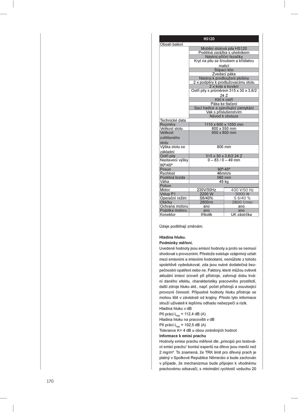 Technické data Rozměry 1110 x 600 x 1050 mm Velikost stolu 800 x 550 mm Velikost 950 x 800 mm zvětšeného stolu Výška stolu se 800 mm základní Ostří pily 315 x 30 x 3,6/2 24 Z Nastavení výšky 0 83 / 0