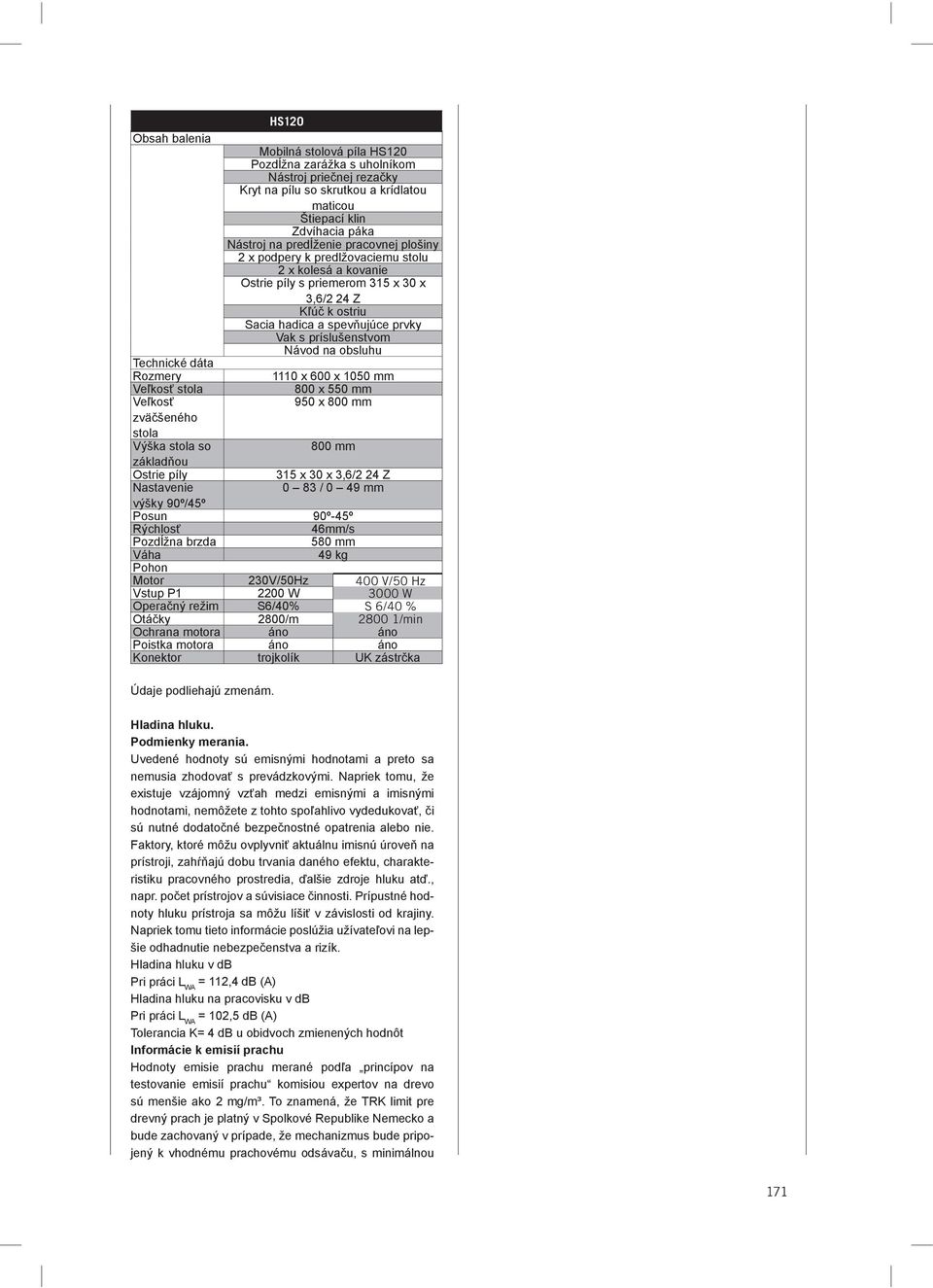 obsluhu Technické dáta Rozmery 1110 x 600 x 1050 mm Veľkosť stola 800 x 550 mm Veľkosť 950 x 800 mm zväčšeného stola Výška stola so 800 mm základňou Ostrie píly 315 x 30 x 3,6/2 24 Z Nastavenie 0 83