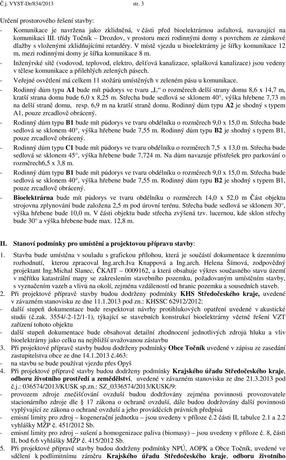 V místě vjezdu u bioelektrárny je šířky komunikace 12 m, mezi rodinnými domy je šířka komunikace 8 m.