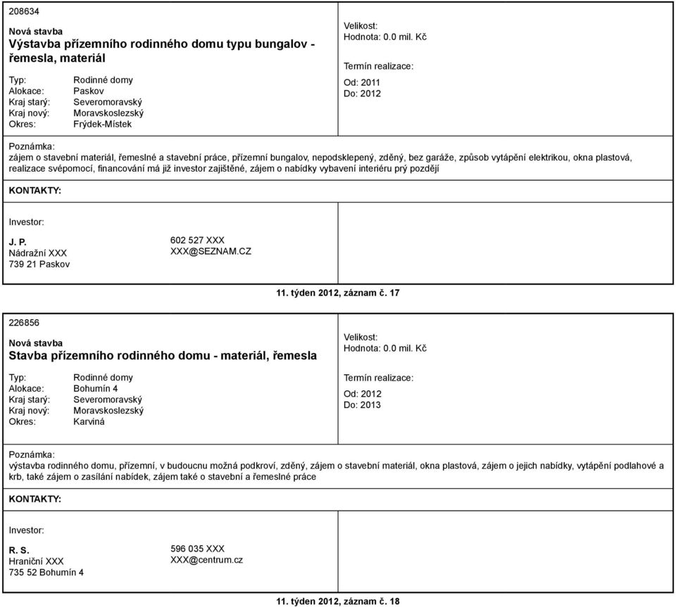 již investor zajištěné, zájem o nabídky vybavení interiéru prý pozdějí J. P. Nádražní XXX 739 21 Paskov 602 527 XXX XXX@SEZNAM.CZ 11. týden 2012, záznam č.