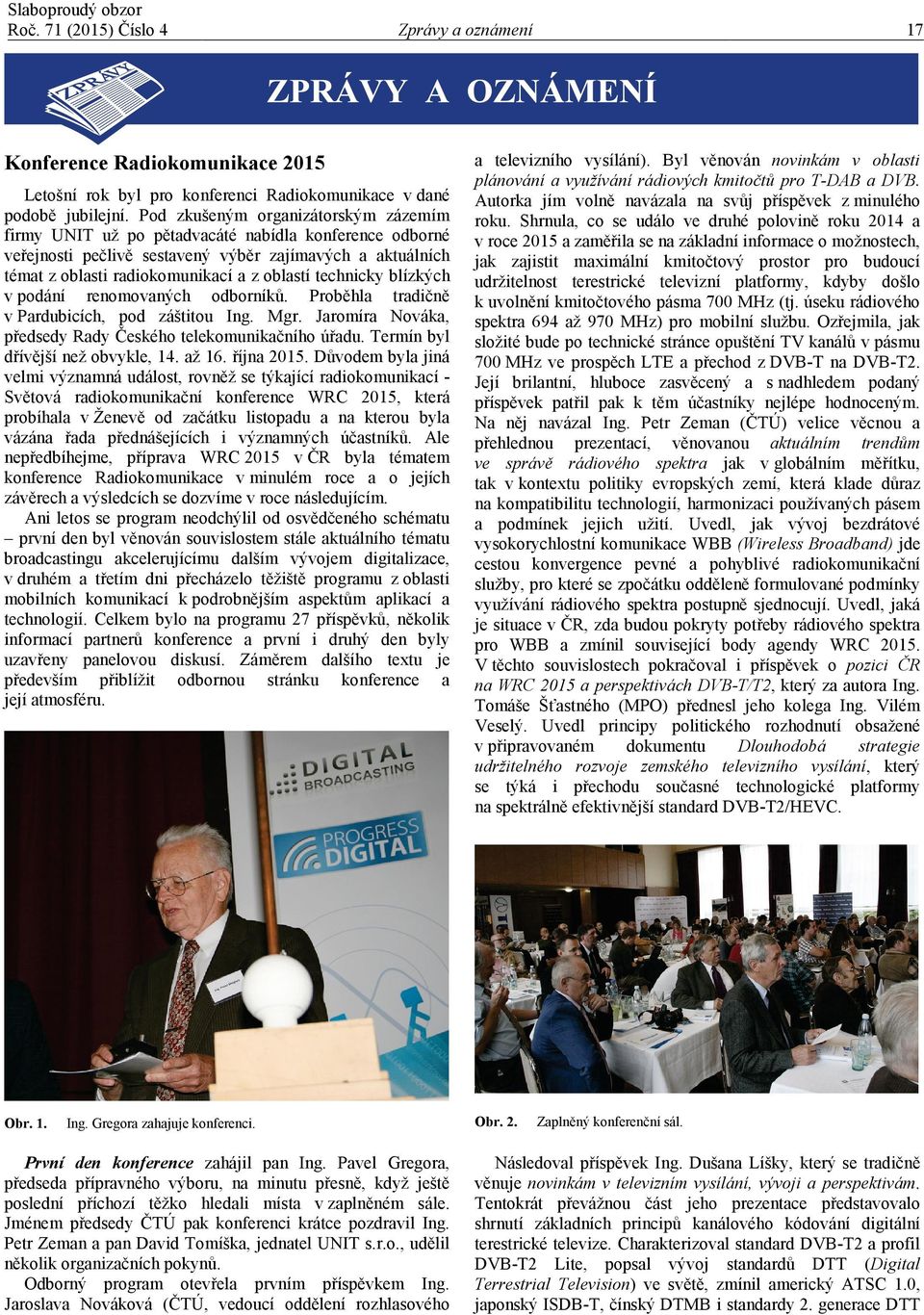 technicky blízkých v podání renomovaných odborníků. Proběhla tradičně v Pardubicích, pod záštitou Ing. Mgr. Jaromíra Nováka, předsedy Rady Českého telekomunikačního úřadu.