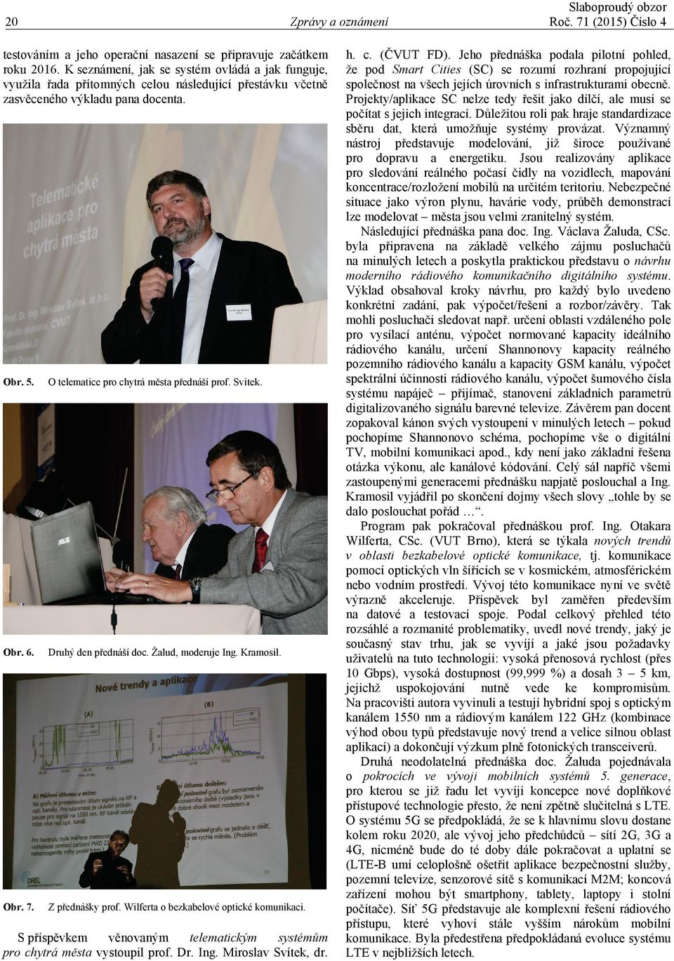 O telematice pro chytrá města přednáší prof. Svítek. Druhý den přednáší doc. Žalud, moderuje Ing. Kramosil. Z přednášky prof. Wilferta o bezkabelové optické komunikaci.