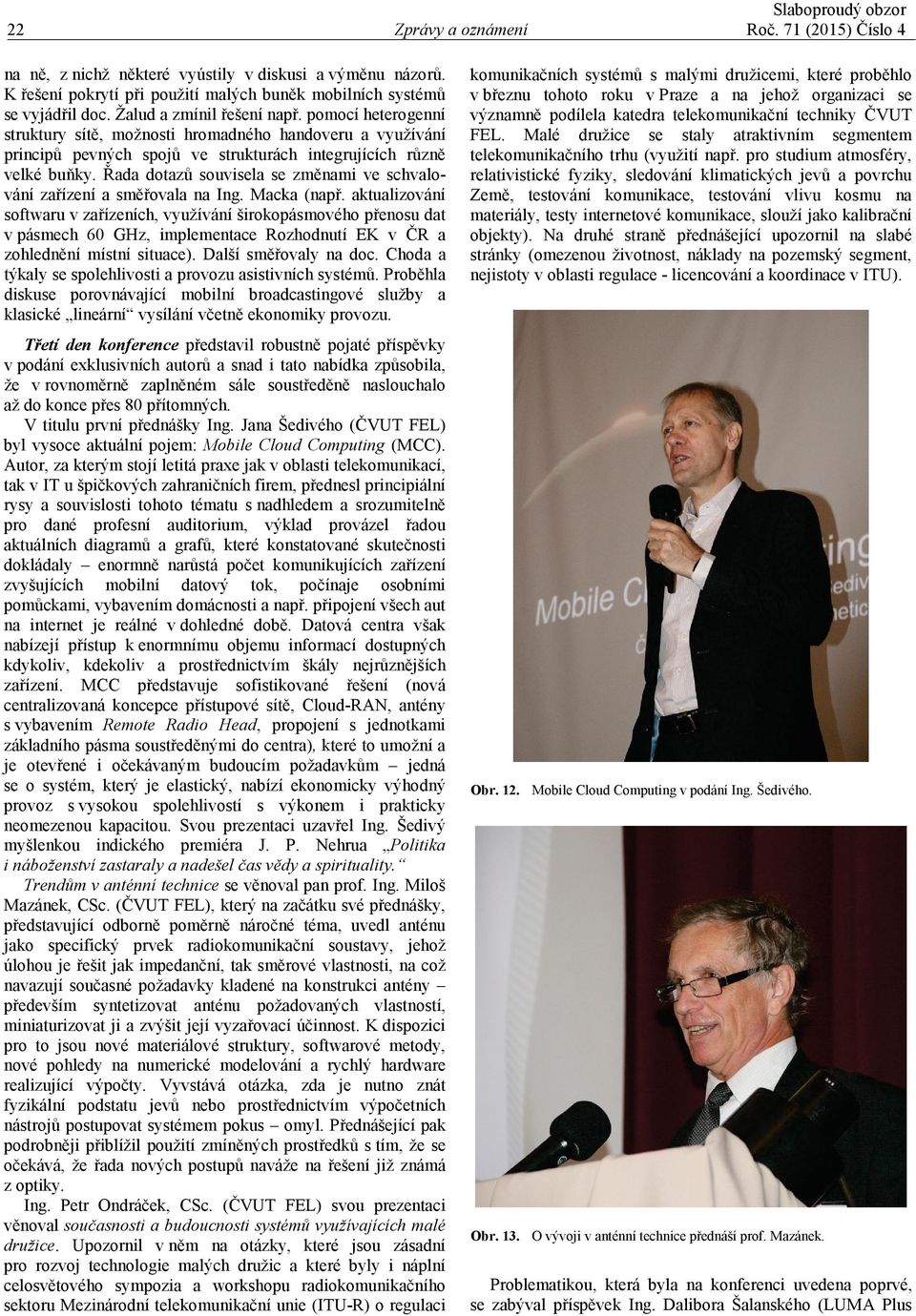Řada dotazů souvisela se změnami ve schvalování zařízení a směřovala na Ing. Macka (např.