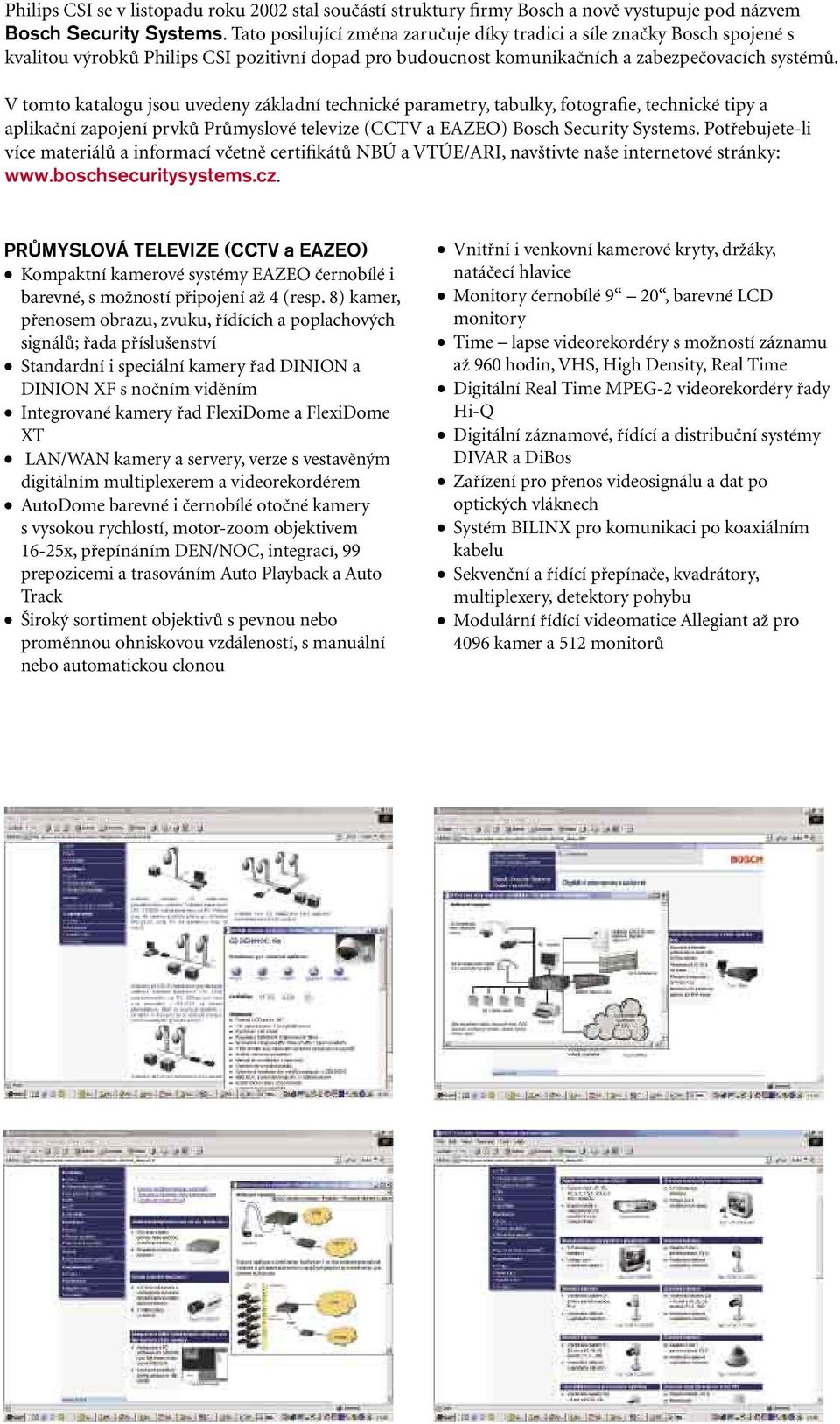 V tomto katalogu jsou uvedeny základní technické parametry, tabulky, fotografie, technické tipy a aplikační zapojení prvků Průmyslové televize (CCTV a EAZEO) Bosch Security Systems.