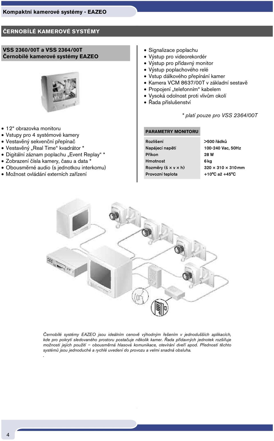 pouze pro VSS 2364/00T 12 obrazovka monitoru Vstupy pro 4 systémové kamery Vestavěný sekvenční přepínač Vestavěný Real Time kvadrátor * Digitální záznam poplachu Event Replay * Zobrazení čísla