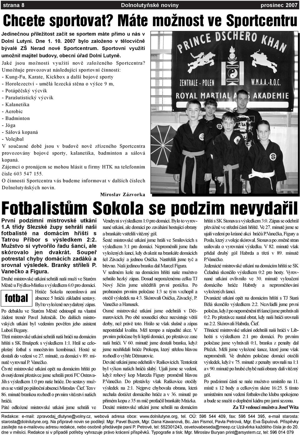 Umožòuje provozovat následující sportovní èinnosti: - Kung-Fu, Karate, Kickbox a další bojové sporty - Horolezectví - umìlá lezecká stìna o výšce 9 m, - Potápìèský výcvik - Parašutistický výcvik -