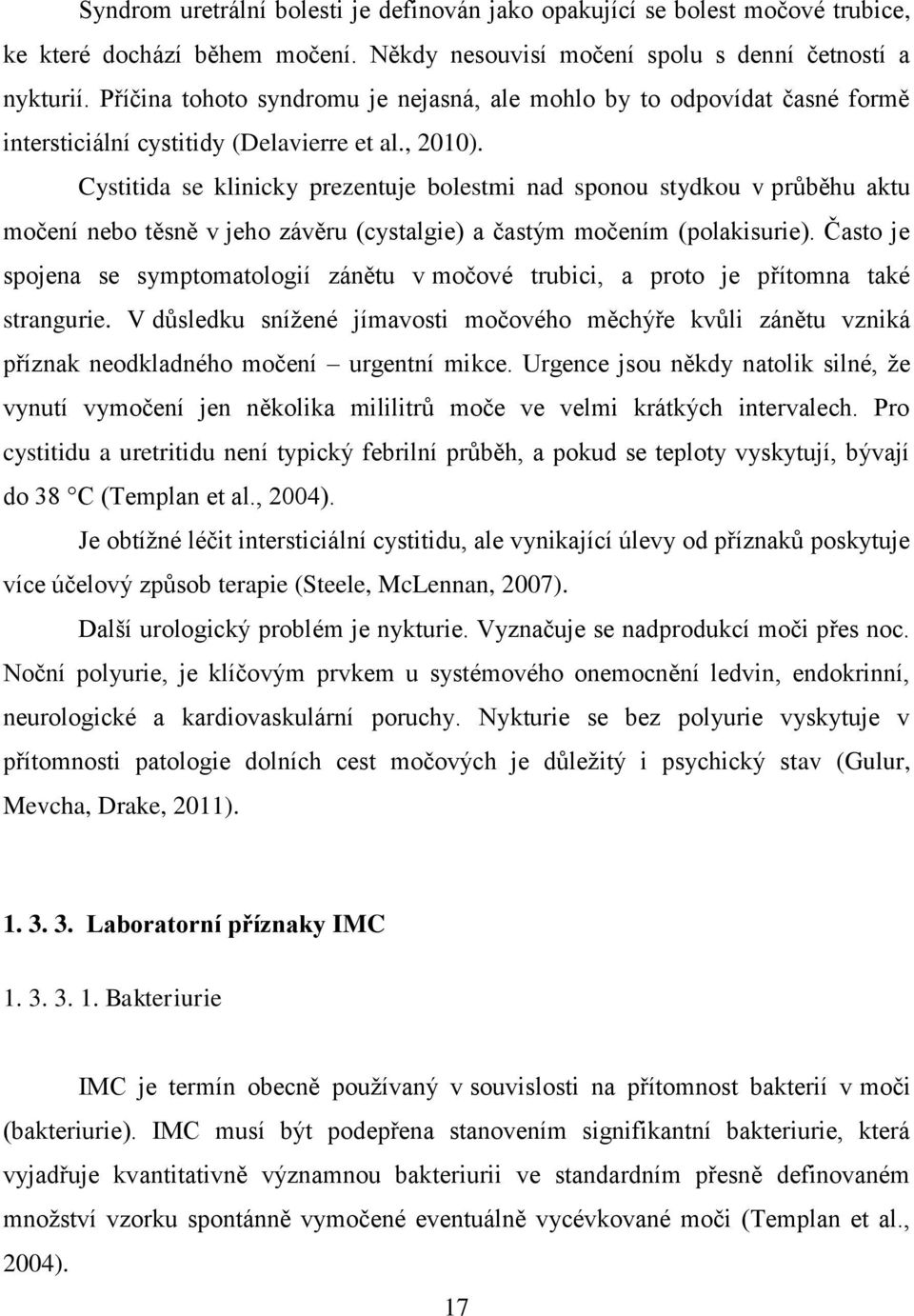 Cystitida se klinicky prezentuje bolestmi nad sponou stydkou v průběhu aktu močení nebo těsně v jeho závěru (cystalgie) a častým močením (polakisurie).