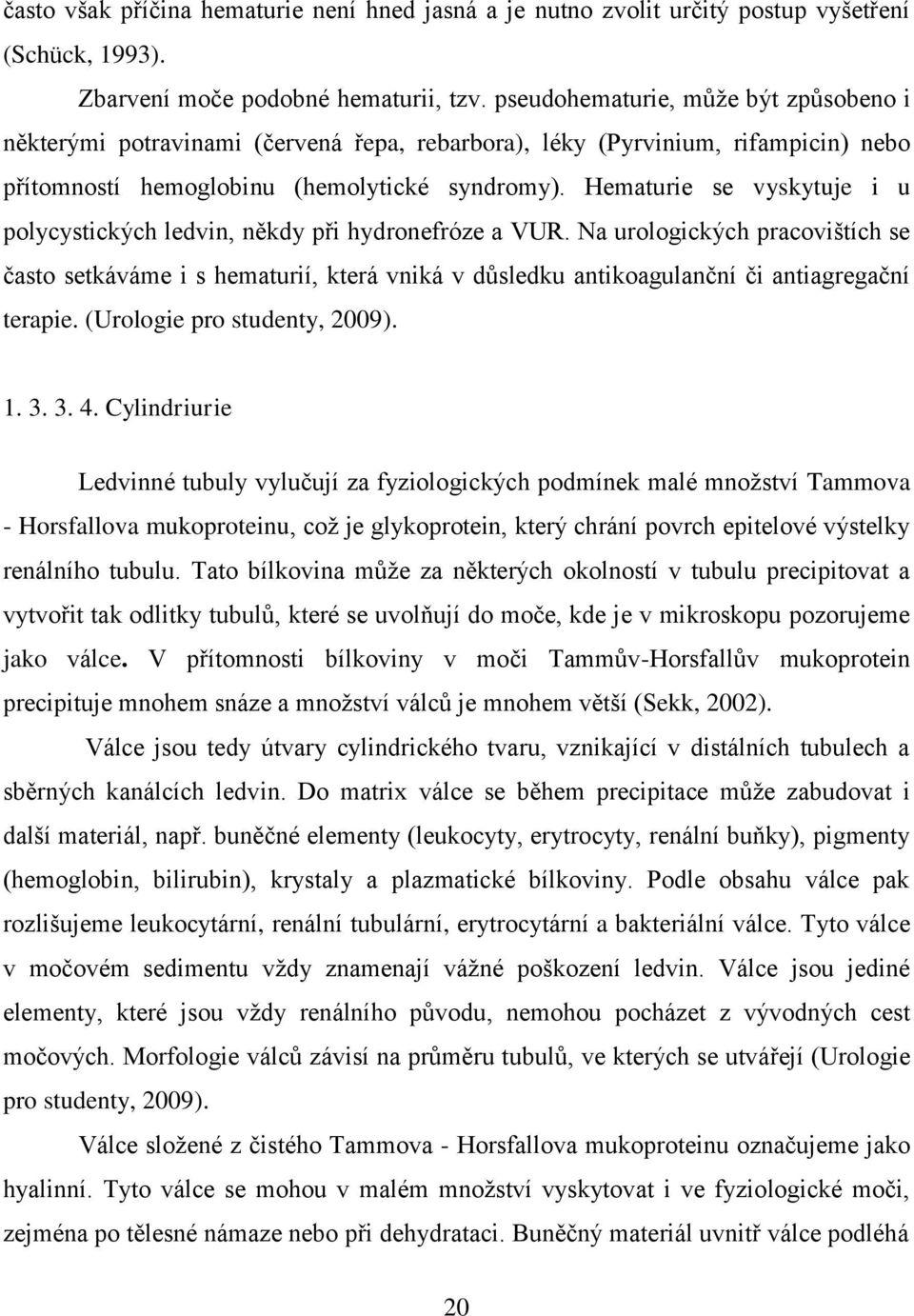 Hematurie se vyskytuje i u polycystických ledvin, někdy při hydronefróze a VUR.